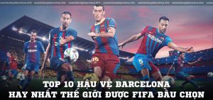 10+ hậu vệ Barcelona hay nhất thế giới được FIFA bầu chọn