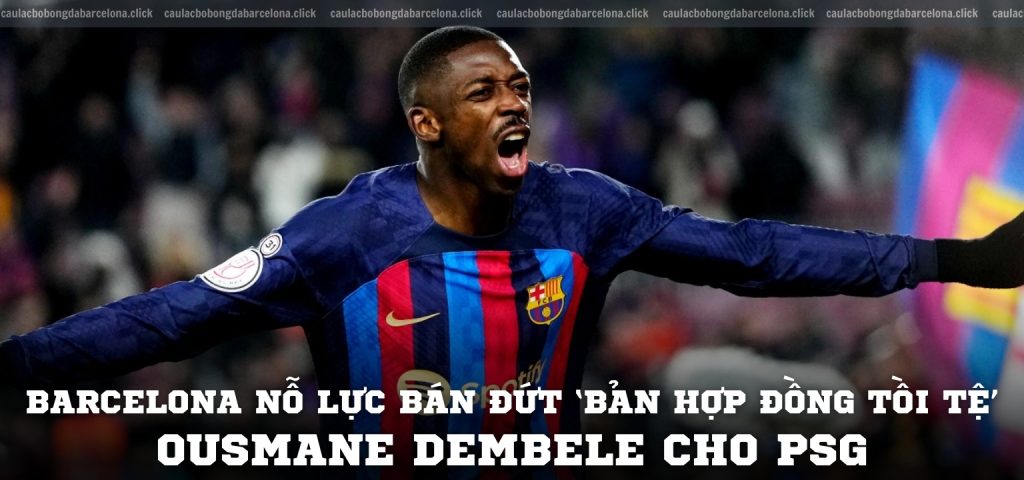 Barcelona nỗ lực bán đứt ‘bản hợp đồng tồi tệ’ Ousmane Dembele cho PSG