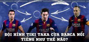 Đội hình Tiki Taka của Barca nổi tiếng như thế nào?