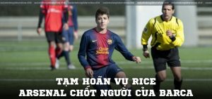 Tạm hoãn vụ Rice, Arsenal chốt người của Barca, tài năng trẻ tuyển Đức