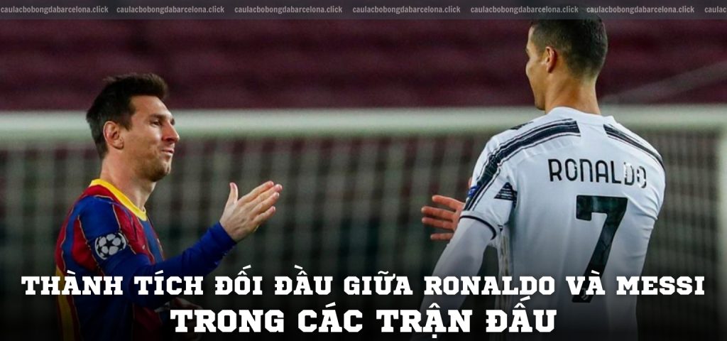 Thành tích đối đầu giữa Ronaldo và Messi trong các trận đấu